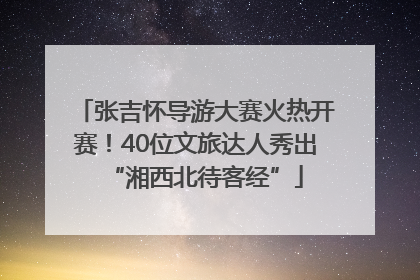 张吉怀导游大赛火热开赛！40位文旅达人秀出“湘西北待客经”