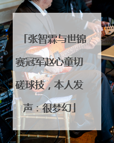 张智霖与世锦赛冠军赵心童切磋球技，本人发声：很梦幻
