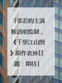 张若昀主演陈道明监制，《千里江山图》原作者孙甘露：期待