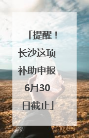 提醒！长沙这项补助申报6月30日截止