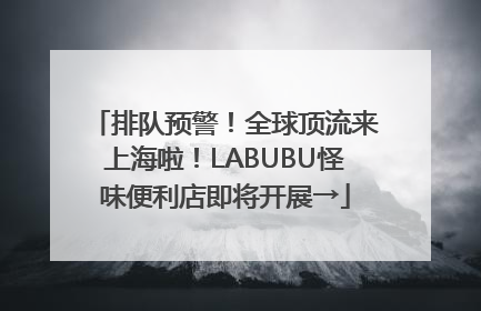 排队预警！全球顶流来上海啦！LABUBU怪味便利店即将开展→