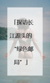探访长江源头的“绿色邮局”