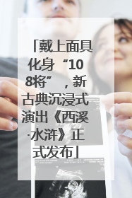 戴上面具化身“108将”，新古典沉浸式演出《西溪·水浒》正式发布