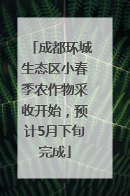 成都环城生态区小春季农作物采收开始，预计5月下旬完成