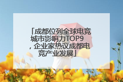 成都位列全球电竞城市影响力TOP9，企业家热议成都电竞产业发展