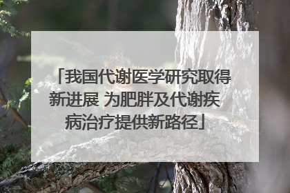 我国代谢医学研究取得新进展 为肥胖及代谢疾病治疗提供新路径
