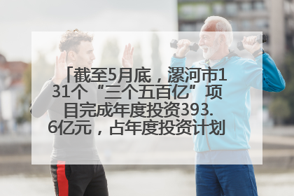 截至5月底，漯河市131个“三个五百亿”项目完成年度投资393.6亿元，占年度投资计划的50.41%——“三个五百亿”项目带动产业提质升级