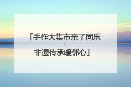 手作大集市亲子同乐 非遗传承暖邻心