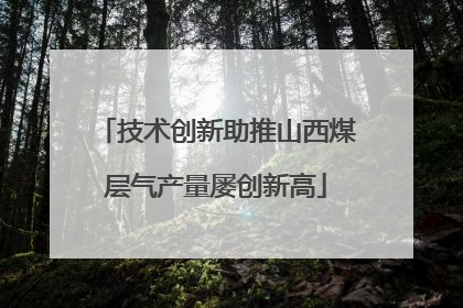 技术创新助推山西煤层气产量屡创新高