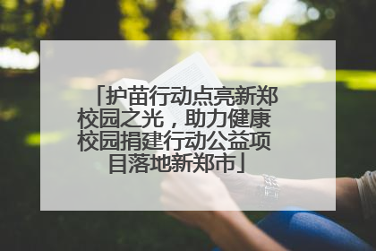 护苗行动点亮新郑校园之光，助力健康校园捐建行动公益项目落地新郑市
