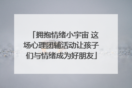 拥抱情绪小宇宙 这场心理团辅活动让孩子们与情绪成为好朋友