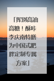挥别高油高糖！酥咔李庆南特膳为中国式肥胖定制专属方案