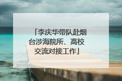 李庆华带队赴烟台涉海院所、高校交流对接工作