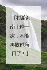 村游海南丨这一次，不能再放过海口了！