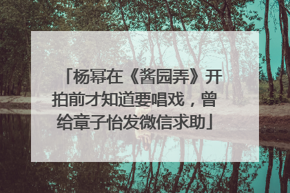 杨幂在《酱园弄》开拍前才知道要唱戏，曾给章子怡发微信求助