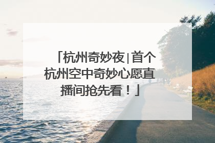杭州奇妙夜∣首个杭州空中奇妙心愿直播间抢先看！
