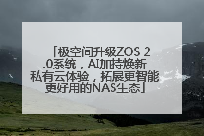 极空间升级ZOS 2.0系统，AI加持焕新私有云体验，拓展更智能更好用的NAS生态