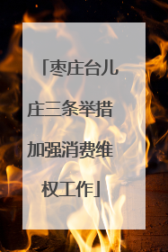 枣庄台儿庄三条举措加强消费维权工作