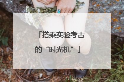 搭乘实验考古的“时光机”