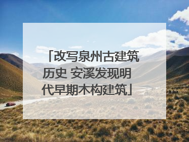 改写泉州古建筑历史 安溪发现明代早期木构建筑