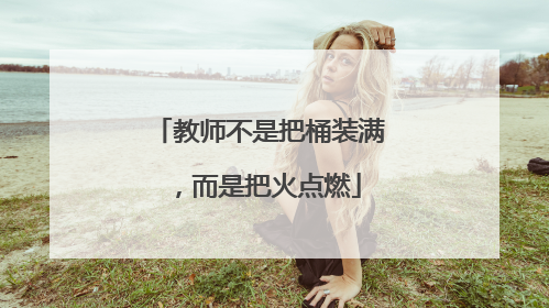 教师不是把桶装满，而是把火点燃