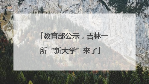 教育部公示，吉林一所“新大学”来了
