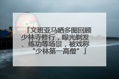 文班亚马晒多图回顾少林寺修行，曝光剃发、练功等场景，被戏称“少林第一高僧”