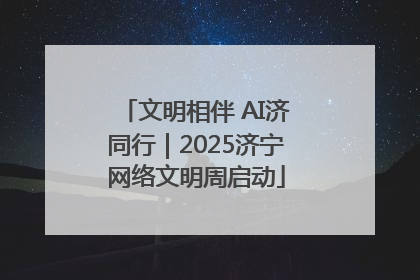 文明相伴 AI济同行｜2025济宁网络文明周启动