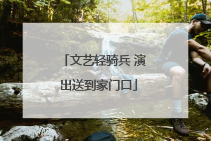 文艺轻骑兵 演出送到家门口