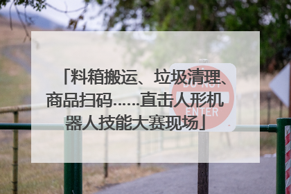 料箱搬运、垃圾清理、商品扫码……直击人形机器人技能大赛现场