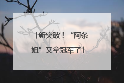 新突破！“阿条姐”又拿冠军了