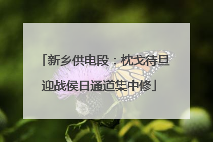 新乡供电段：枕戈待旦迎战侯日通道集中修