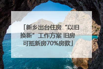 新乡出台住房“以旧换新”工作方案 旧房可抵新房70%房款