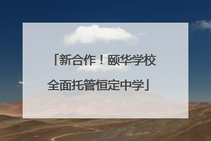 新合作！颐华学校全面托管恒定中学