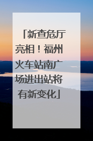 新查危厅亮相！福州火车站南广场进出站将有新变化