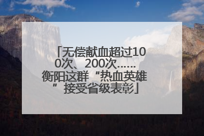 无偿献血超过100次、200次……衡阳这群“热血英雄”接受省级表彰