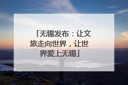 无锡发布：让文旅走向世界，让世界爱上无锡