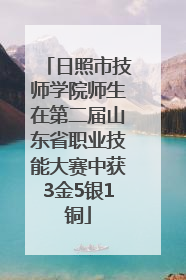 日照市技师学院师生在第二届山东省职业技能大赛中获3金5银1铜