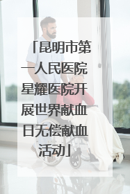昆明市第一人民医院星耀医院开展世界献血日无偿献血活动