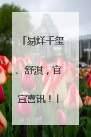 易烊千玺、舒淇，官宣喜讯！