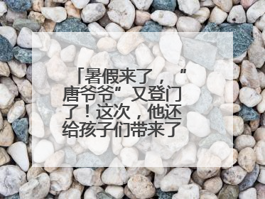 暑假来了，“唐爷爷”又登门了！这次，他还给孩子们带来了七个小提示
