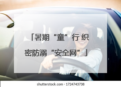 暑期“童”行 织密防溺“安全网”