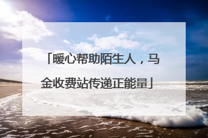 暖心帮助陌生人，马金收费站传递正能量