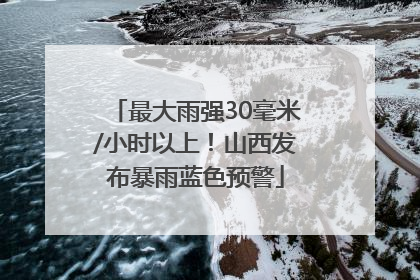 最大雨强30毫米/小时以上！山西发布暴雨蓝色预警