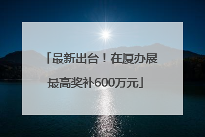 最新出台！在厦办展最高奖补600万元