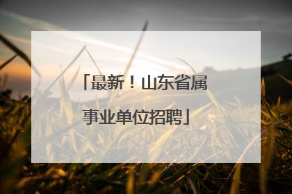最新！山东省属事业单位招聘
