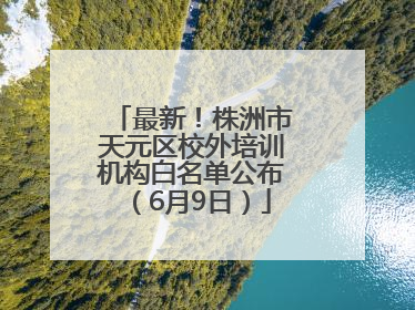 最新！株洲市天元区校外培训机构白名单公布（6月9日）