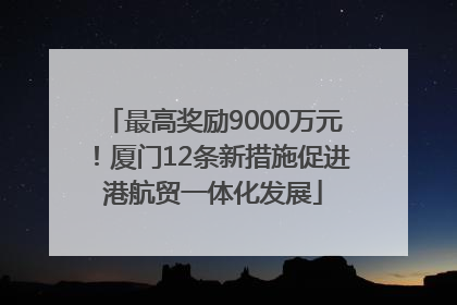 最高奖励9000万元！厦门12条新措施促进港航贸一体化发展