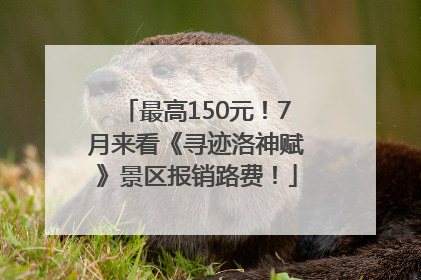 最高150元！7月来看《寻迹洛神赋》景区报销路费！