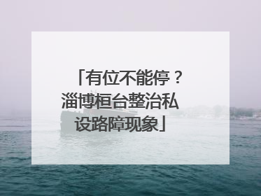 有位不能停？淄博桓台整治私设路障现象